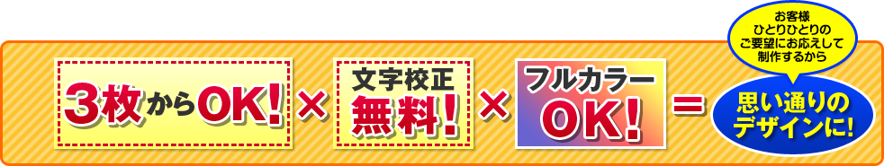 1枚からOK！×文字校正無料！×フルカラーOK＝お客様ひとりひとりのご要望にお応えして制作するから、思い通りのデザインに！